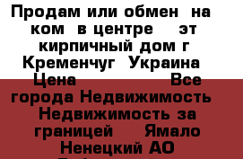 Продам или обмен (на 1-ком. в центре) 3-эт. кирпичный дом г. Кременчуг, Украина › Цена ­ 6 000 000 - Все города Недвижимость » Недвижимость за границей   . Ямало-Ненецкий АО,Губкинский г.